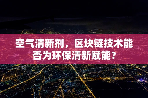 空气清新剂，区块链技术能否为环保清新赋能？