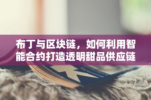 布丁与区块链，如何利用智能合约打造透明甜品供应链？