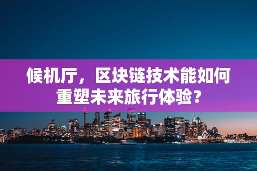 候机厅，区块链技术能如何重塑未来旅行体验？