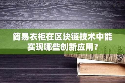 简易衣柜在区块链技术中能实现哪些创新应用？