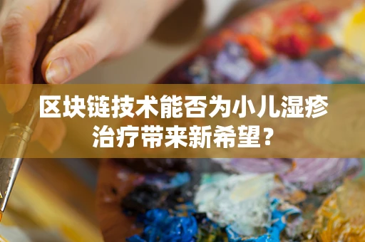 区块链技术能否为小儿湿疹治疗带来新希望？