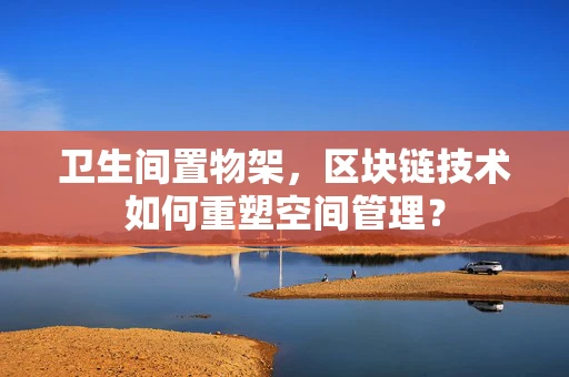 卫生间置物架，区块链技术如何重塑空间管理？