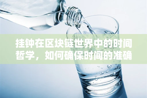 挂钟在区块链世界中的时间哲学，如何确保时间的准确性与共识？