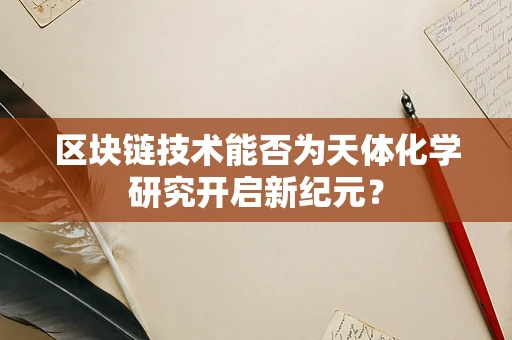 区块链技术能否为天体化学研究开启新纪元？