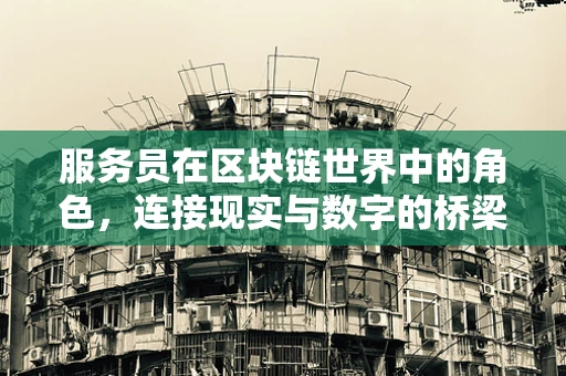 服务员在区块链世界中的角色，连接现实与数字的桥梁？