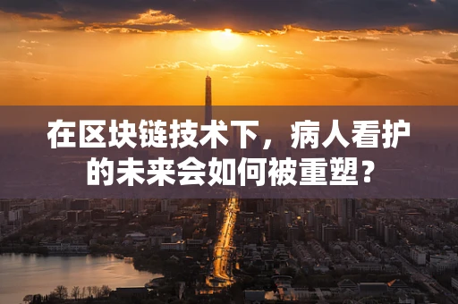 在区块链技术下，病人看护的未来会如何被重塑？