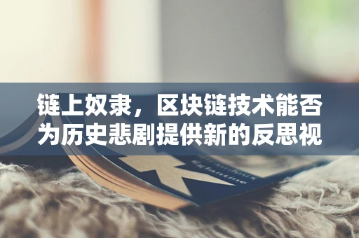 链上奴隶，区块链技术能否为历史悲剧提供新的反思视角？