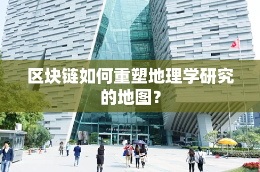 区块链如何重塑地理学研究的地图？