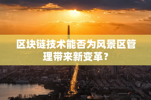 区块链技术能否为风景区管理带来新变革？