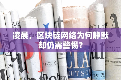凌晨，区块链网络为何静默却仍需警惕？