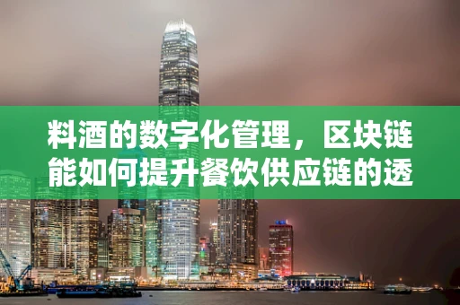 料酒的数字化管理，区块链能如何提升餐饮供应链的透明度？