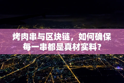 烤肉串与区块链，如何确保每一串都是真材实料？
