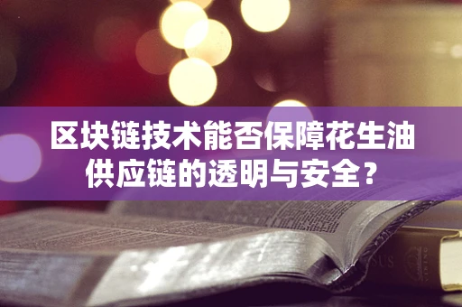 区块链技术能否保障花生油供应链的透明与安全？