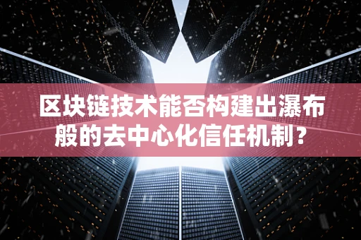 区块链技术能否构建出瀑布般的去中心化信任机制？