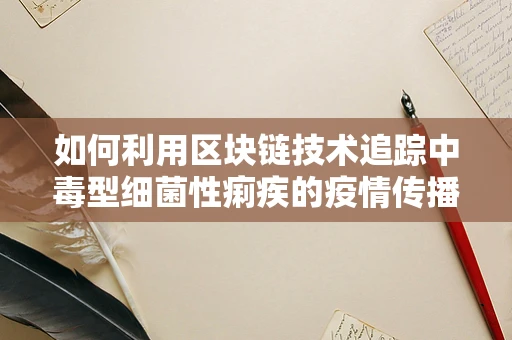 如何利用区块链技术追踪中毒型细菌性痢疾的疫情传播？