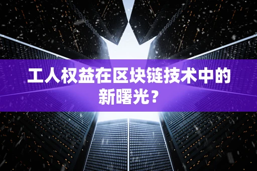 工人权益在区块链技术中的新曙光？