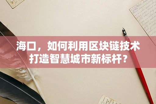 海口，如何利用区块链技术打造智慧城市新标杆？