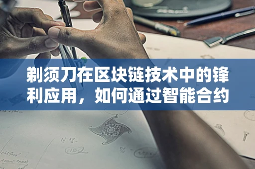 剃须刀在区块链技术中的锋利应用，如何通过智能合约实现精准营销？