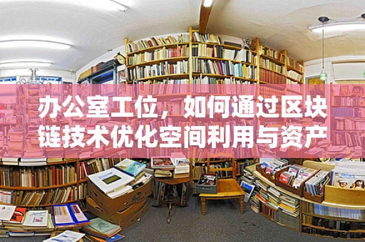 办公室工位，如何通过区块链技术优化空间利用与资产管理？