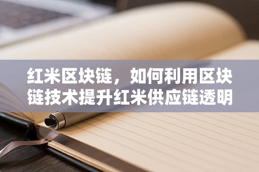 红米区块链，如何利用区块链技术提升红米供应链透明度？