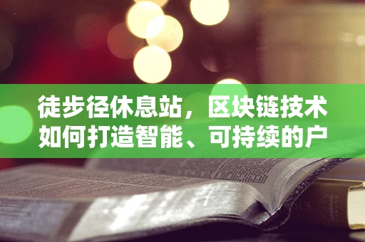 徒步径休息站，区块链技术如何打造智能、可持续的户外休憩新体验？