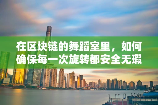 在区块链的舞蹈室里，如何确保每一次旋转都安全无瑕？