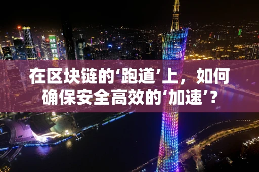 在区块链的‘跑道’上，如何确保安全高效的‘加速’？