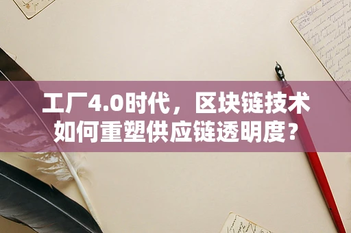 工厂4.0时代，区块链技术如何重塑供应链透明度？