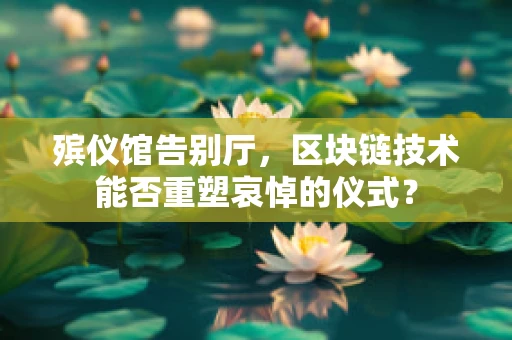 殡仪馆告别厅，区块链技术能否重塑哀悼的仪式？