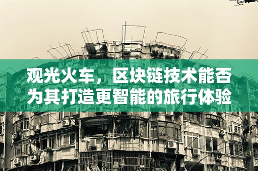 观光火车，区块链技术能否为其打造更智能的旅行体验？