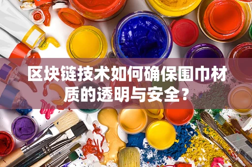 区块链技术如何确保围巾材质的透明与安全？