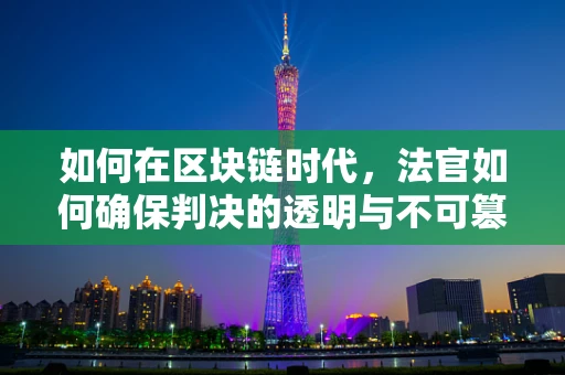 如何在区块链时代，法官如何确保判决的透明与不可篡改？