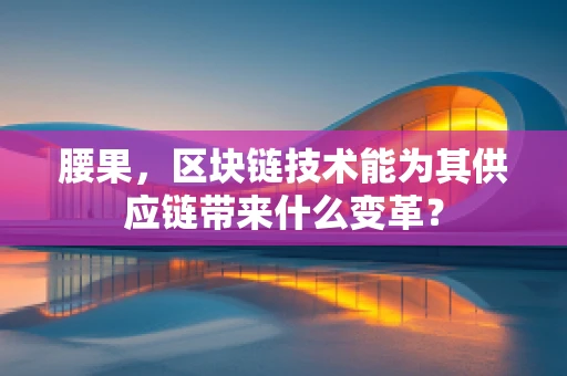 腰果，区块链技术能为其供应链带来什么变革？