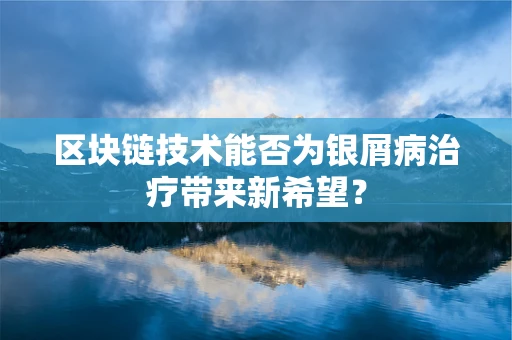 区块链技术能否为银屑病治疗带来新希望？
