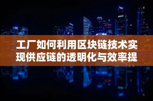 工厂如何利用区块链技术实现供应链的透明化与效率提升？