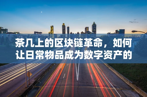 茶几上的区块链革命，如何让日常物品成为数字资产的新舞台？