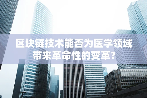 区块链技术能否为医学领域带来革命性的变革？
