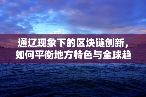 通辽现象下的区块链创新，如何平衡地方特色与全球趋势？