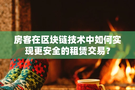 房客在区块链技术中如何实现更安全的租赁交易？