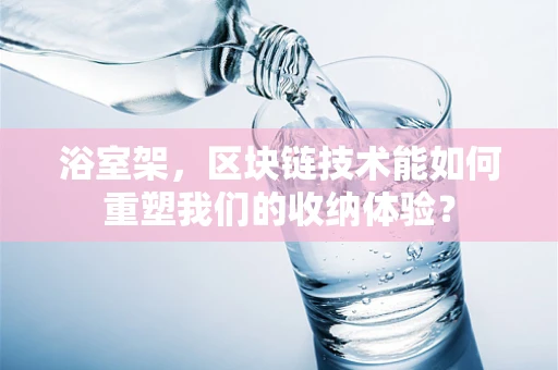 浴室架，区块链技术能如何重塑我们的收纳体验？