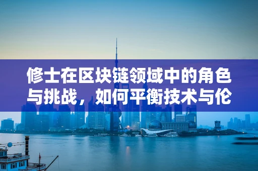 修士在区块链领域中的角色与挑战，如何平衡技术与伦理？