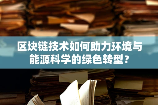 区块链技术如何助力环境与能源科学的绿色转型？