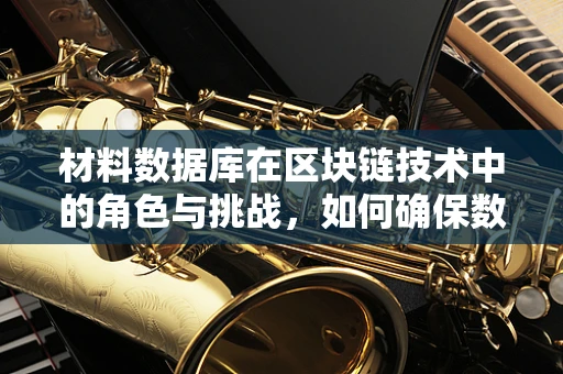 材料数据库在区块链技术中的角色与挑战，如何确保数据的安全与透明？