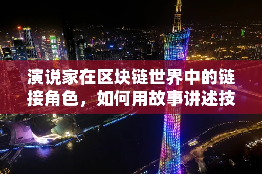 演说家在区块链世界中的链接角色，如何用故事讲述技术价值？
