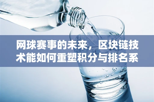 网球赛事的未来，区块链技术能如何重塑积分与排名系统？