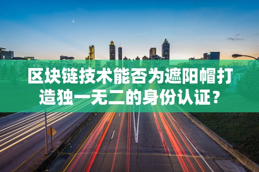 区块链技术能否为遮阳帽打造独一无二的身份认证？