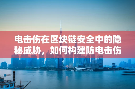 电击伤在区块链安全中的隐秘威胁，如何构建防电击伤的智能合约？