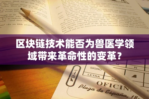 区块链技术能否为兽医学领域带来革命性的变革？