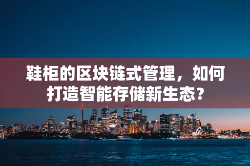 鞋柜的区块链式管理，如何打造智能存储新生态？