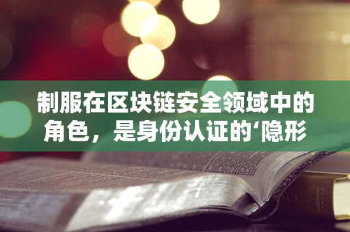 制服在区块链安全领域中的角色，是身份认证的‘隐形盾牌’吗？
